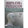 Manipulation and Persuasion: Learn the Techniques and Skills to Control the Mind, Read Body Language, and Analyze People Through the Mastery of Dar - Paperback