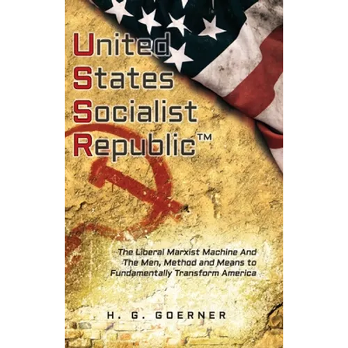 U.nited S.tates S.ocialist R.epublic: The Liberal / Marxist Machine And The Men, Method and Means to Fundamentally Transform America - Hardcover