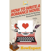 How To Write a Romance Novel: Your Step-By-Step Guide To Writing Romance Novels - Paperback