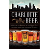 Charlotte Beer: A History of Brewing in the Queen City - Hardcover