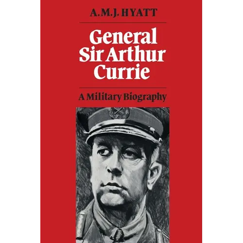 General Sir Arthur Currie: A Military Biography - Paperback