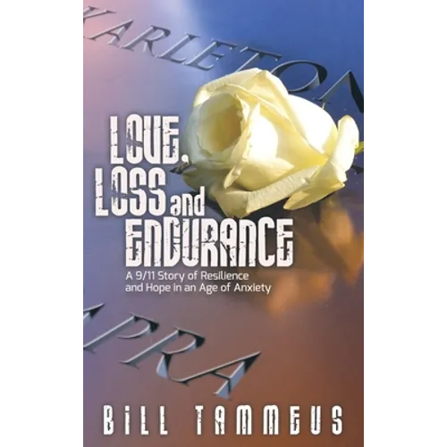 Love, Loss and Endurance: A 9/11 Story of Resilience and Hope in an Age of Anxiety - Hardcover