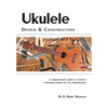 Ukulele Design and Construction: A Comprehenisve Guide to Construct a Hawaiian Ukulele for Any Woodworker - Paperback