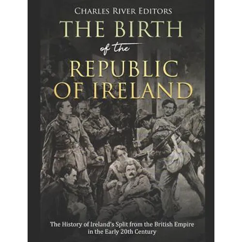 The Birth of the Republic of Ireland: The History of Ireland's Split from the British Empire in the Early 20th Century - Paperback
