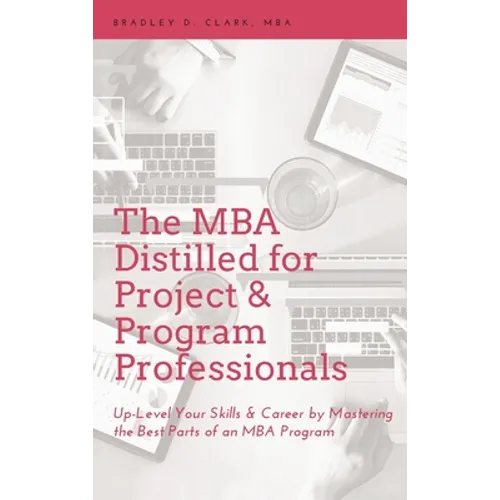 MBA Distilled for Project & Program Professionals: Up-Level Your Skills & Career by Mastering the Best Parts of an MBA Program - Hardcover