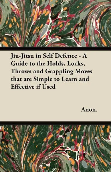 Jiu-Jitsu in Self Defence - A Guide to the Holds, Locks, Throws and Grappling Moves That Are Simple to Learn and Effective If Used - Paperback