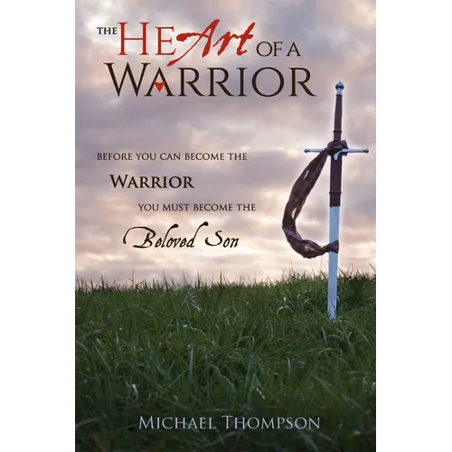 The Heart of a Warrior: Before You Can Become the Warrior You Must Become the Beloved Son - Paperback