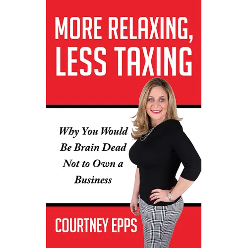 More Relaxing, Less Taxing: Why You Would Be Brain Dead Not to Own a Business - Paperback