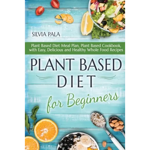 Plant Based Diet for Beginners: Plant Based Diet Meal Plan, Plant Based Cookbook, with Easy, Delicious and Healthy Whole Food Recipes - Paperback