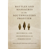 Battles and Massacres on the Southwestern Frontier: Historical and Archaeological Perspectives - Paperback