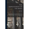 The Improvement of the Mind: or, a Supplement to the Art of Logick: Containing a Variety of Remarks and Rules for the Attainment and Communication - Hardcover