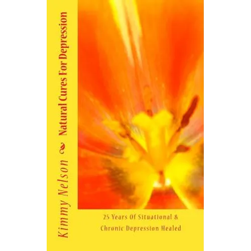 Natural Cures For Depression: 25 Years Of Situational & Chronic Depression Healed - Paperback