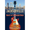 Jacksonville and the Roots of Southern Rock - Paperback