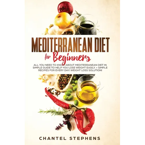 Mediterranean Diet for Beginners: All you Need to Know About Mediterranean Diet in Simple Guide to Help you Lose Weight Easily. + Simple Recipes for E - Hardcover