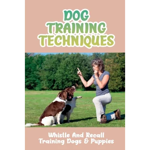 Dog Training Techniques: Whistle And Recall Training Dogs & Puppies: Do Dog Whistles Work To Stop Barking - Paperback