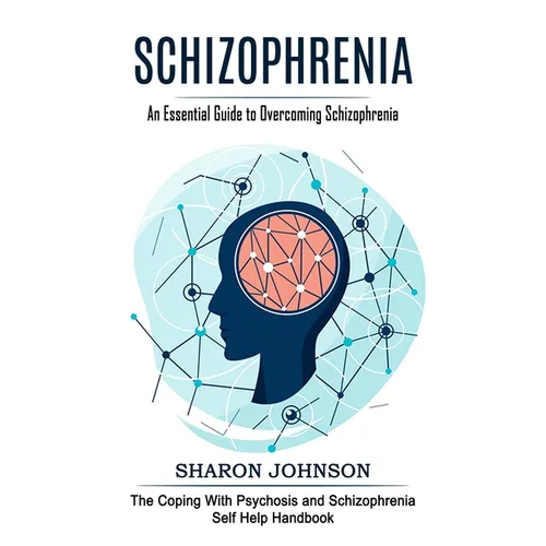 Schizophrenia: An Essential Guide to Overcoming Schizophrenia (The Coping With Psychosis and Schizophrenia Self Help Handbook) - Paperback
