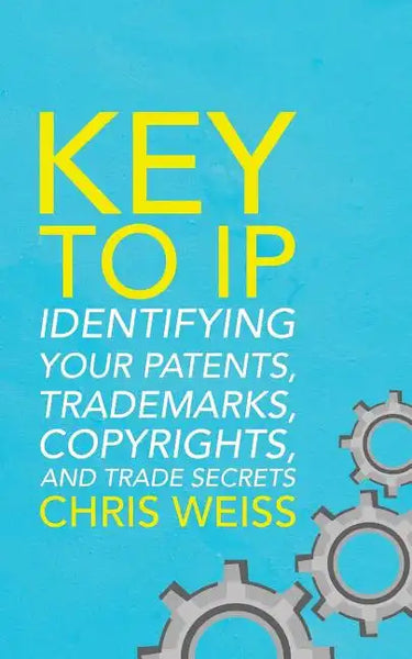 Key to IP: Identifying Your Patents, Trademarks, Copyrights, and Trade Secrets - Paperback