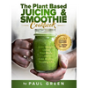 The Plant Based Juicing And Smoothie Cookbook: 200 Delicious Smoothie And Juicing Recipes To Lose Weight, Detox Your Body and Live A Long Healthy Life - Hardcover