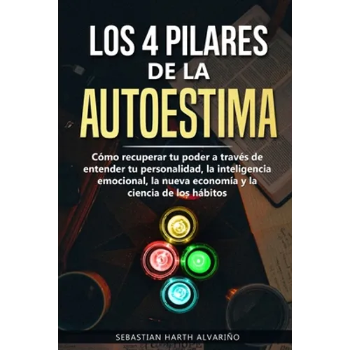 Los 4 Pilares de la Autoestima: Cómo recuperar tu poder a través de entender tu personalidad, la inteligencia emocional, la nueva economía y la cienci - Paperback