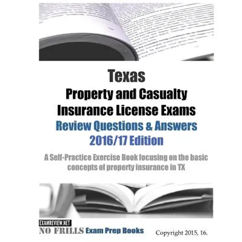 Texas Property and Casualty Insurance License Exams Review Questions & Answers 2016/17 Edition: A Self-Practice Exercise Book focusing on the basic co - Paperback