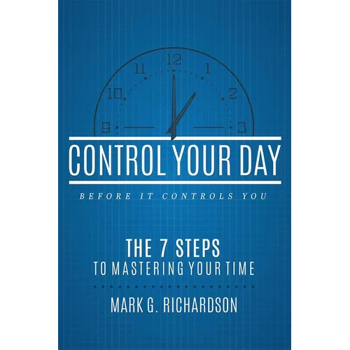 Control Your Day Before It Controls You: The 7 Steps to Mastering Your Time - Paperback