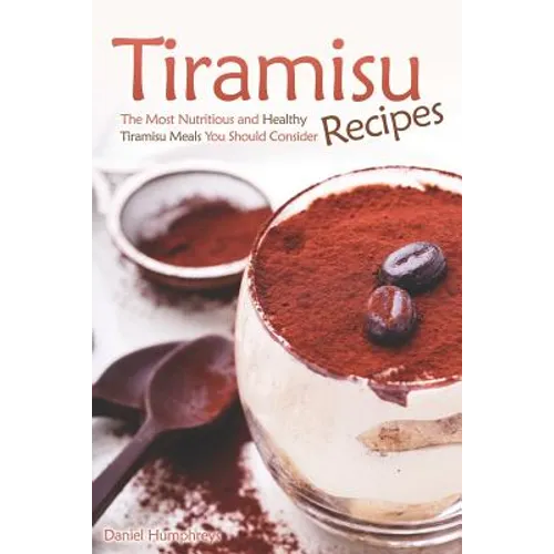 Tiramisu Recipes: The Most Nutritious and Healthy Tiramisu Meals You Should Consider - Paperback