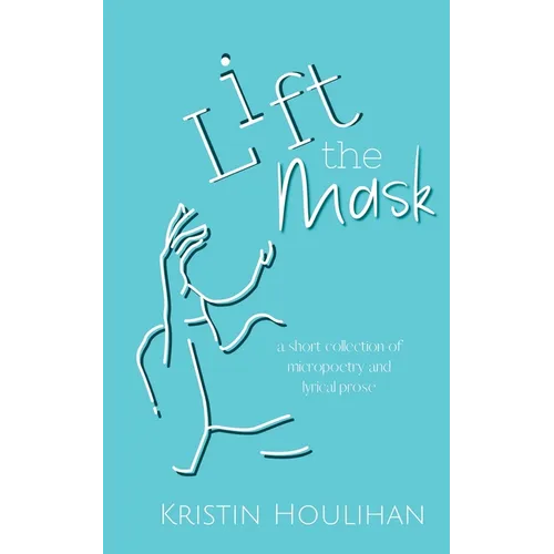 Lift the Mask: a short collection of micropoetry and lyrical prose - Paperback