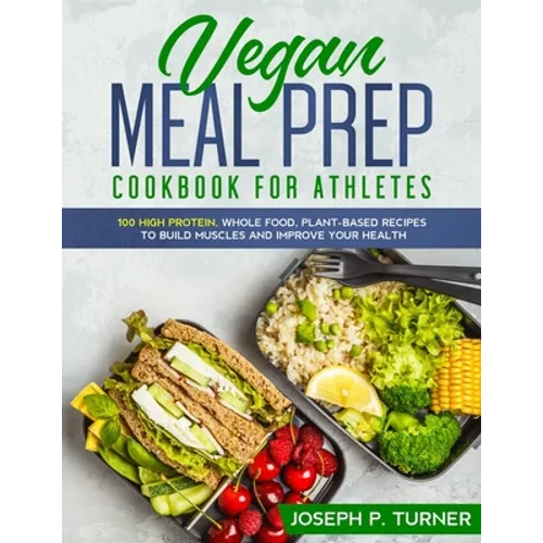 Vegan Meal Prep Cookbook for Athletes: 100 High Protein, Whole Food, Plant Based Recipes to Build Muscles and Improve Your Health (with pictures) - Paperback