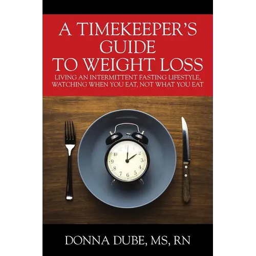 A Timekeeper's Guide To Weight Loss: Living An Intermittent Fasting Lifestyle, Watching When You Eat Not What You Eat - Paperback
