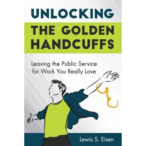 Unlocking the Golden Handcuffs: Leaving the Public Service for Work You Really Love - Paperback
