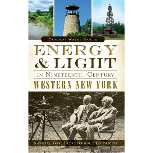 Energy & Light in Nineteenth-Century Western New York: Natural Gas, Petroleum & Electricity - Hardcover