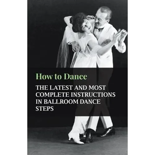 How to Dance - The Latest and Most Complete Instructions in Ballroom Dance Steps - Paperback