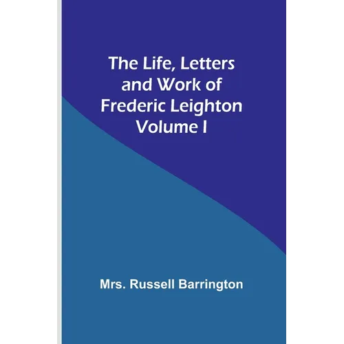 The Life, Letters and Work of Frederic Leighton. Volume I - Paperback