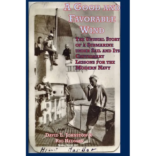 A Good and Favorable Wind: The Unusual Story Of A Submarine Under Sail And Its Cautionary Lessons For The Modern Navy - Hardcover