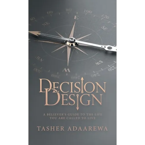 Decision Design: A Believer's Guide to the Life You Are Called to Live - Hardcover