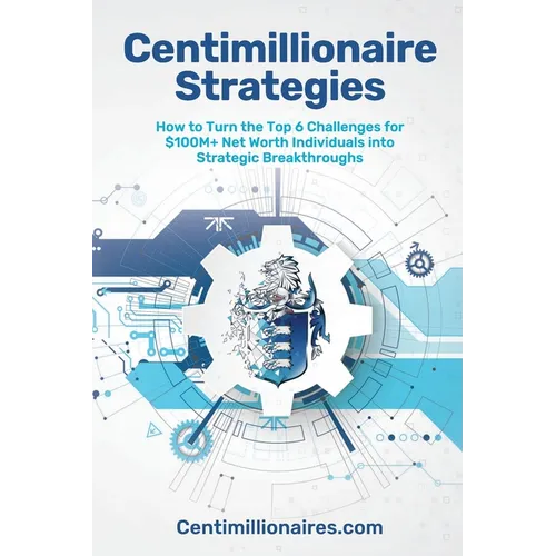 Centimillionaire Strategies: How to Turn the Top 6 Challenges of $100M+ Net Worth Individuals into Strategic Breakthroughs - Paperback