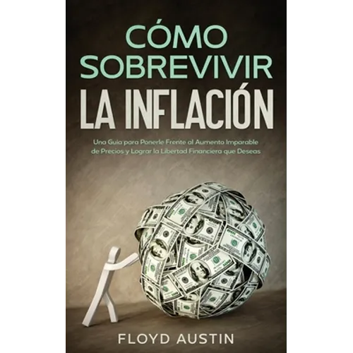 Cómo Sobrevivir la Inflación: Una Guía para Ponerle Frente al Aumento Imparable de Precios y Lograr la Libertad Financiera que Deseas - Paperback