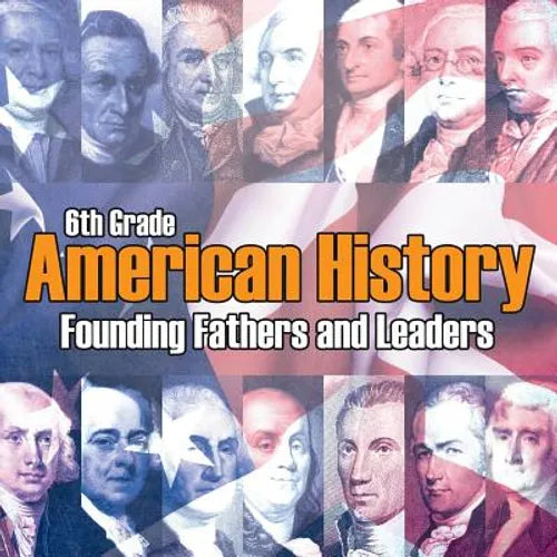 6th Grade American History: Founding Fathers and Leaders - Paperback
