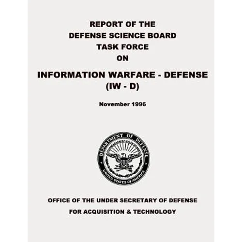 Report of the Defense Science Board Task Force on Information Warfare - Defense (IW - D) - Paperback