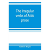 The irregular verbs of Attic prose: their forms, prominent meanings, and important compounds; together with lists of related words and English derivat - Paperback
