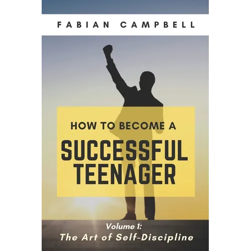 How to Become a Successful Teenager: Volume 1: The Art of Self-Discipline - Paperback
