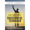 How to Become a Successful Teenager: Volume 1: The Art of Self-Discipline - Paperback