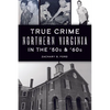True Crime Northern Virginia in the '50s & '60s - Paperback