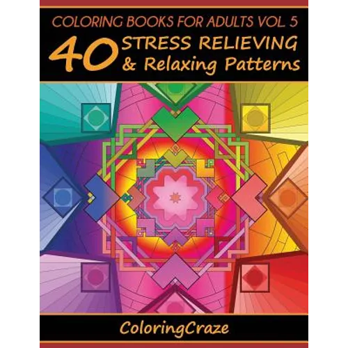Coloring Books For Adults Volume 5: 40 Stress Relieving And Relaxing Patterns - Paperback
