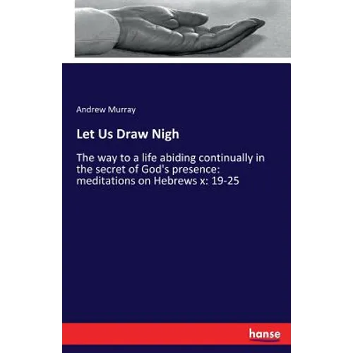 Let Us Draw Nigh: The way to a life abiding continually in the secret of God's presence: meditations on Hebrews x: 19-25 - Paperback
