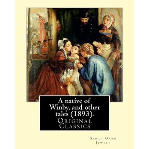 A native of Winby, and other tales (1893). By: Sarah Orne Jewett: (Original Classics) - Paperback