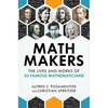 Math Makers: The Lives and Works of 50 Famous Mathematicians - Hardcover