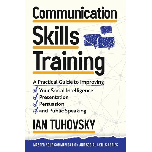 Communication Skills: A Practical Guide to Improving Your Social Intelligence, Presentation, Persuasion and Public Speaking - Paperback