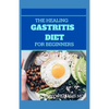 The Healing Gastritis Diet for Beginners: A Low Stressing Meal Plan with Easy Recipes to Heal And Cure the Immune System - Paperback