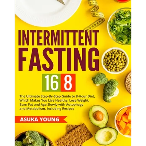 Intermittent Fasting 16/8: The Ultimate Step-By-Step Guide To 8-Hour Diet, Which Makes You Live Healthy, Lose Weight, Burn Fat and Age Slowly wit - Paperback